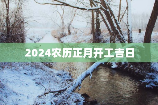 2025农历正月开工吉日
