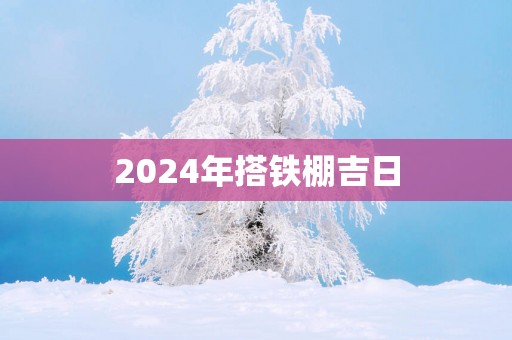 2025年搭铁棚吉日