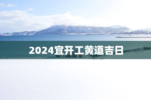 2025宜开工黄道吉日