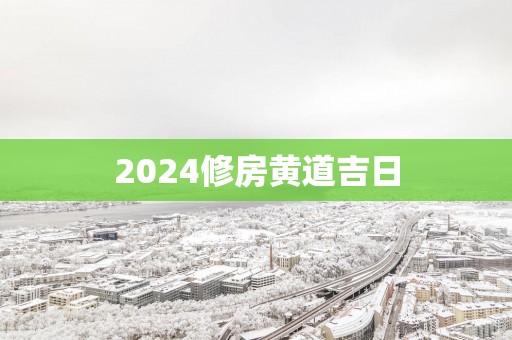 2025修房黄道吉日