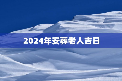 2025年安葬老人吉日