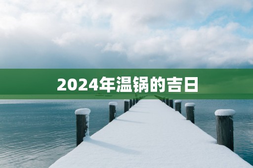 2025年温锅的吉日