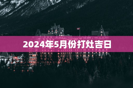 2025年5月份打灶吉日