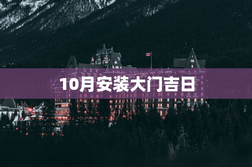 10月安装大门吉日