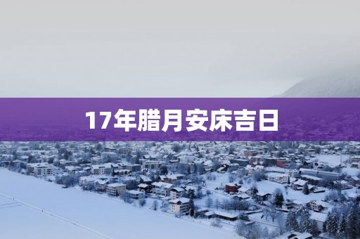 17年腊月安床吉日