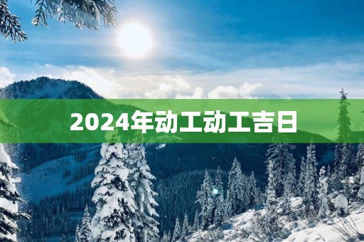 2025年动工动工吉日