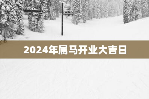 2025年属马开业大吉日
