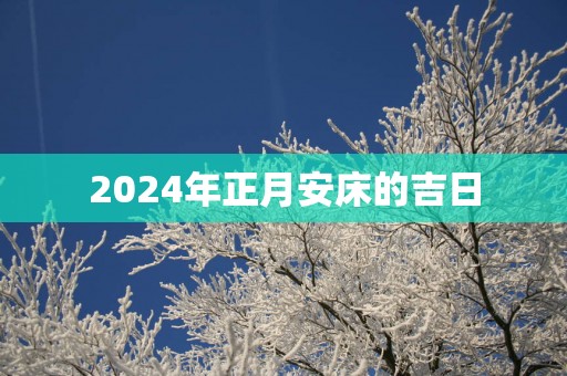 2025年正月安床的吉日