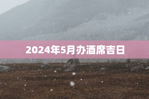 2025年5月办酒席吉日