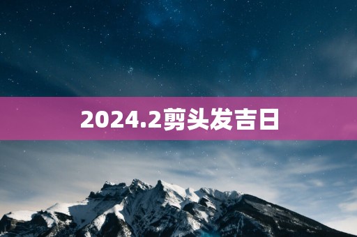 2025.2剪头发吉日
