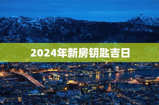 2025年新房钥匙吉日