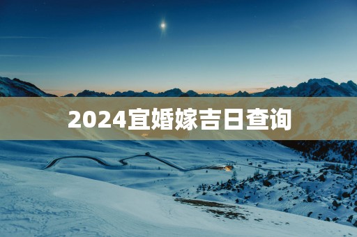 2025宜婚嫁吉日查询 2025宜婚嫁吉日查询