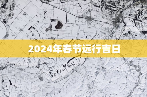 2025年春节远行吉日