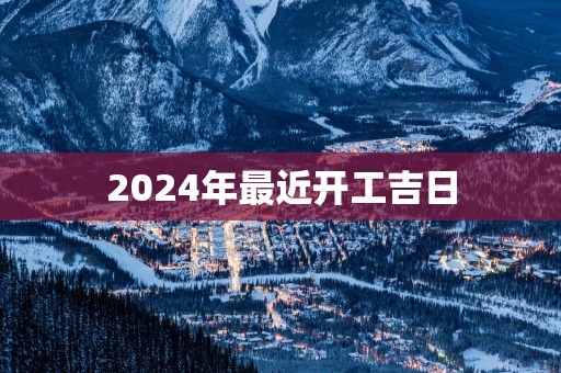 2025年最近开工吉日