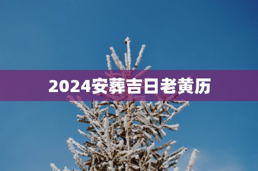 2025安葬吉日老黄历