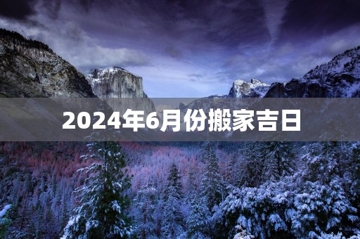 2025年6月份搬家吉日