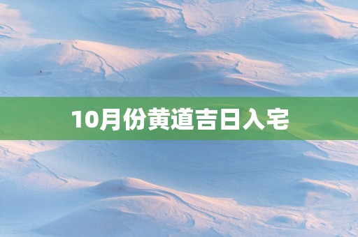 10月份黄道吉日入宅