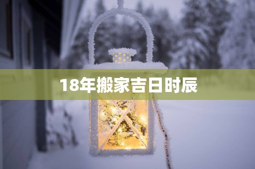 18年搬家吉日时辰
