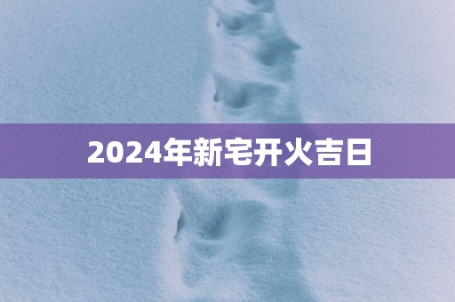 2025年新宅开火吉日