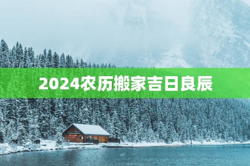 2025农历搬家吉日良辰