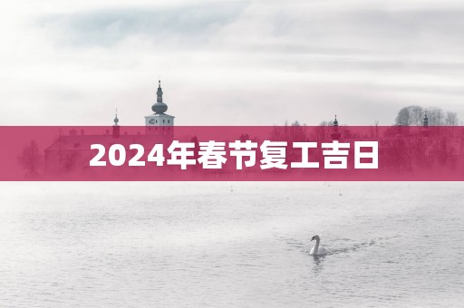 2025年春节复工吉日