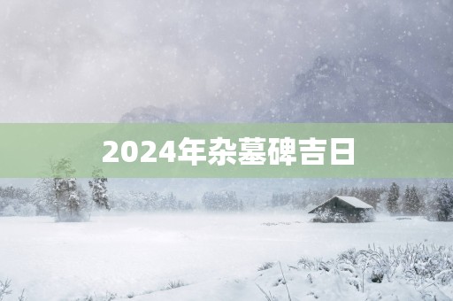 2025年杂墓碑吉日