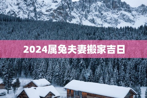 2025属兔夫妻搬家吉日