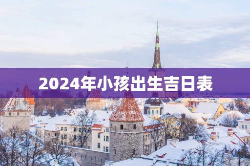 2025年小孩出生吉日表