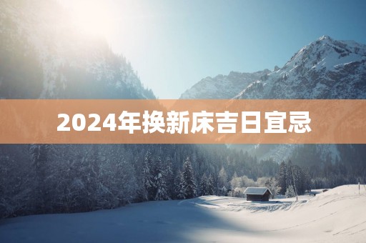 2025年换新床吉日宜忌