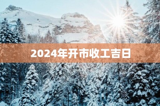 2025年开市收工吉日