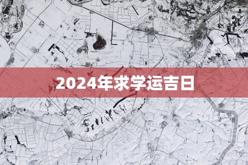 2025年求学运吉日