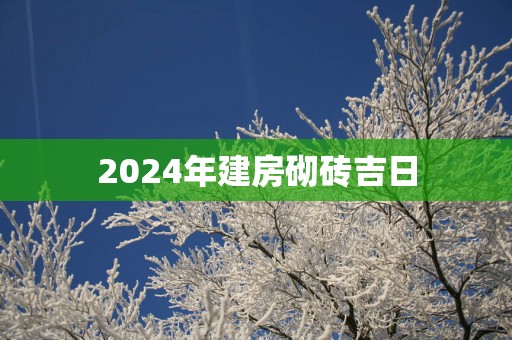 2025年建房砌砖吉日