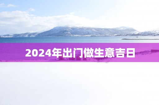 2025年出门做生意吉日
