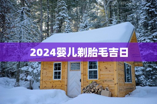 2025婴儿剃胎毛吉日
