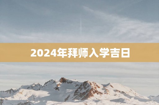 2025年拜师入学吉日