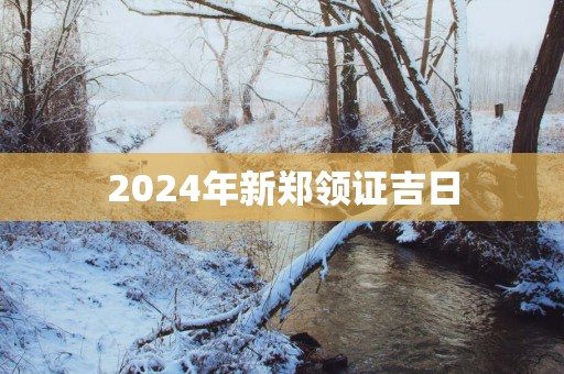 2025年新郑领证吉日