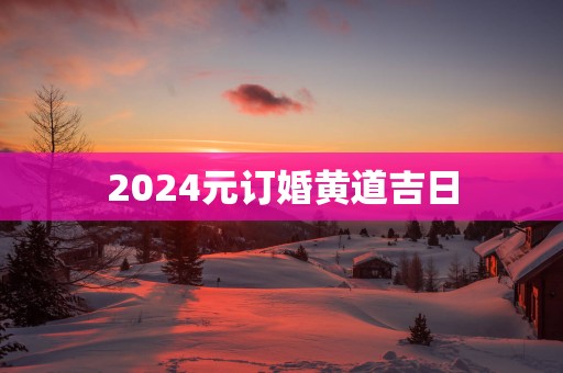 2025元订婚黄道吉日