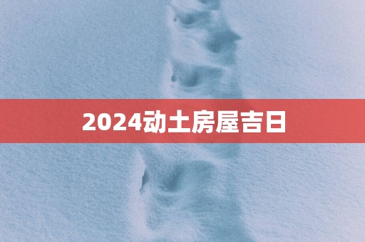 2025动土房屋吉日