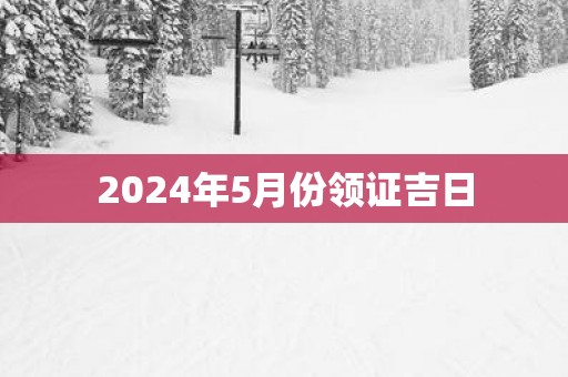 2025年5月份领证吉日