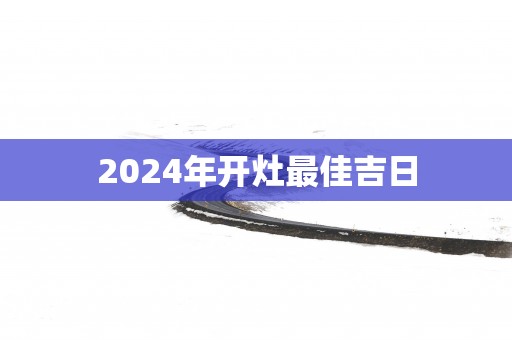 2025年开灶最佳吉日