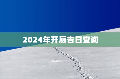 2025年开厕吉日查询