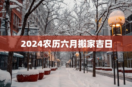 2025农历六月搬家吉日