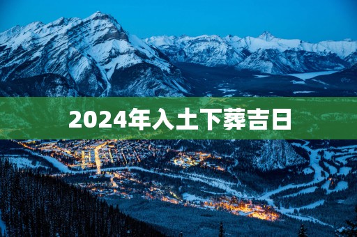 2025年入土下葬吉日