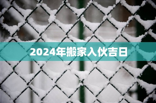 2025年搬家入伙吉日