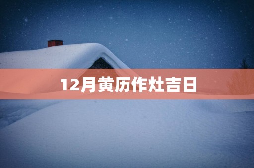 12月黄历作灶吉日