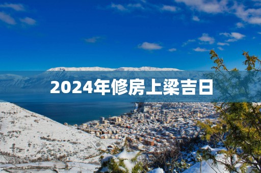 2025年修房上梁吉日