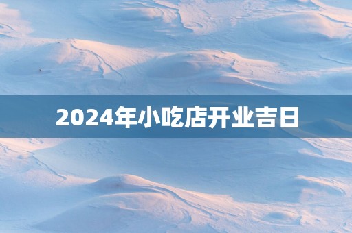 2025年小吃店开业吉日