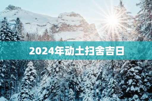2025年动土扫舍吉日