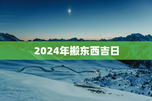 2025年搬东西吉日