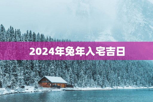 2025年蛇年入宅吉日